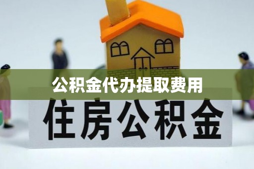 乐都公积金代办提取费用