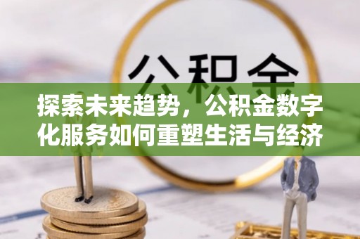乐都探索未来趋势，公积金数字化服务如何重塑生活与经济