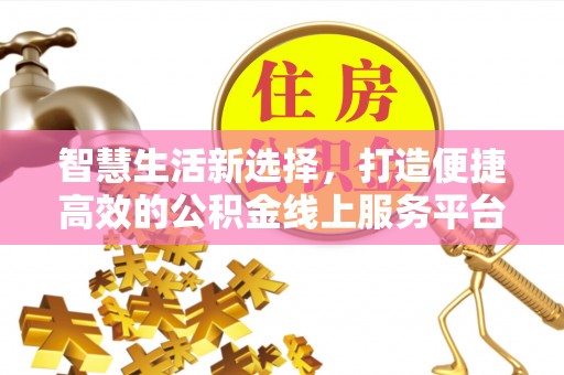 乐都智慧生活新选择，打造便捷高效的公积金线上服务平台