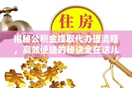 乐都揭秘公积金提取代办理流程，高效便捷的秘诀全在这儿
