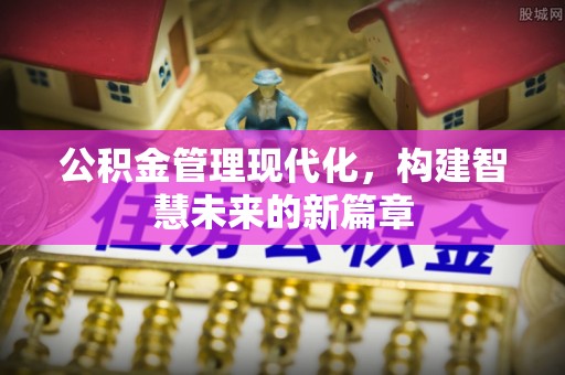 乐都公积金管理现代化，构建智慧未来的新篇章