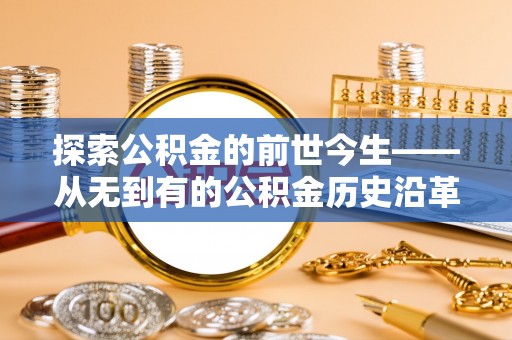 乐都探索公积金的前世今生——从无到有的公积金历史沿革