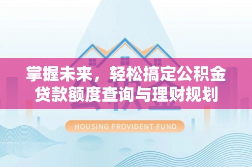 乐都掌握未来，轻松搞定公积金贷款额度查询与理财规划