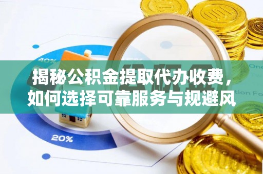 乐都揭秘公积金提取代办收费，如何选择可靠服务与规避风险