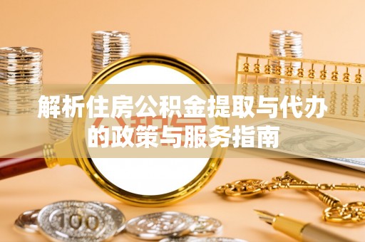乐都解析住房公积金提取与代办的政策与服务指南