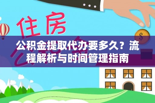 乐都公积金提取代办要多久？流程解析与时间管理指南