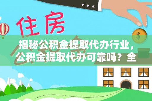 乐都揭秘公积金提取代办行业，公积金提取代办可靠吗？全面解析与风险规避
