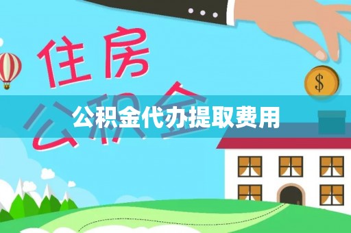 乐都公积金代办提取费用