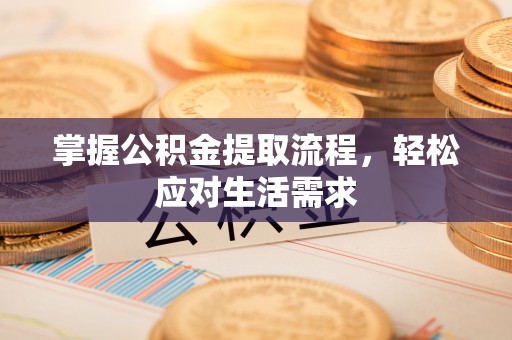 乐都掌握公积金提取流程，轻松应对生活需求