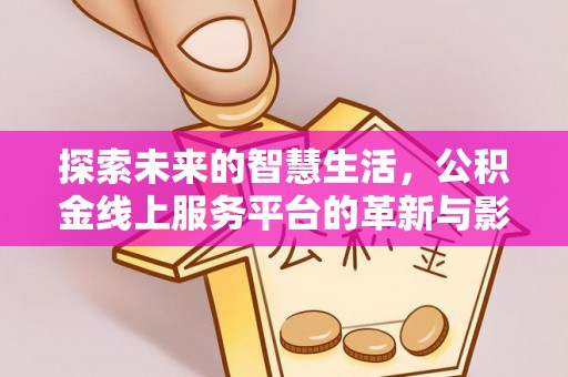 乐都探索未来的智慧生活，公积金线上服务平台的革新与影响