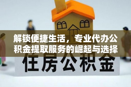 乐都解锁便捷生活，专业代办公积金提取服务的崛起与选择
