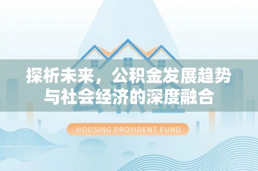 乐都探析未来，公积金发展趋势与社会经济的深度融合
