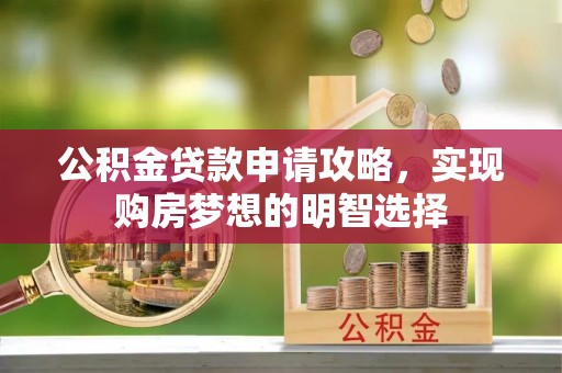 乐都公积金贷款申请攻略，实现购房梦想的明智选择