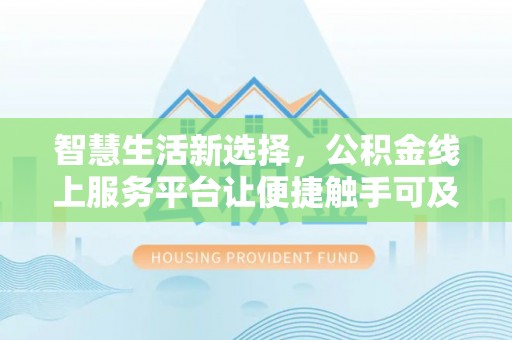 乐都智慧生活新选择，公积金线上服务平台让便捷触手可及