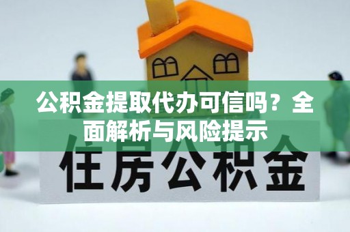 乐都公积金提取代办可信吗？全面解析与风险提示