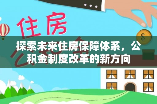 乐都探索未来住房保障体系，公积金制度改革的新方向