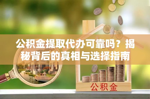 乐都公积金提取代办可靠吗？揭秘背后的真相与选择指南