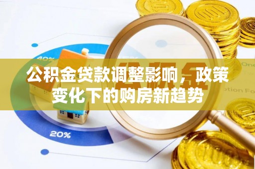 乐都公积金贷款调整影响，政策变化下的购房新趋势