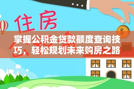乐都掌握公积金贷款额度查询技巧，轻松规划未来购房之路