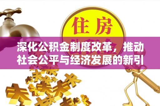 乐都深化公积金制度改革，推动社会公平与经济发展的新引擎
