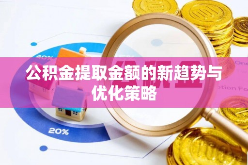 乐都公积金提取金额的新趋势与优化策略