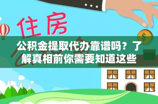 乐都公积金提取代办靠谱吗？了解真相前你需要知道这些