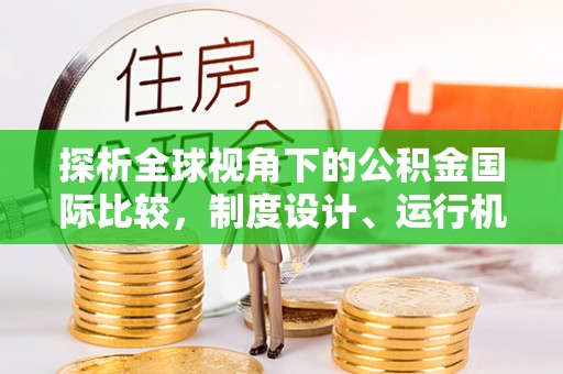乐都探析全球视角下的公积金国际比较，制度设计、运行机制与未来趋势