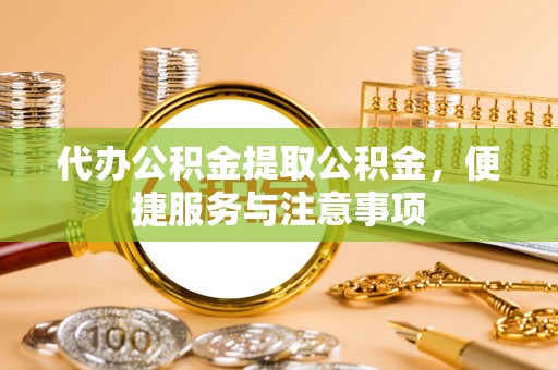 乐都代办公积金提取公积金，便捷服务与注意事项