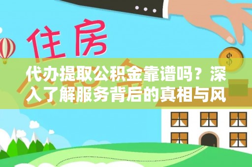 乐都代办提取公积金靠谱吗？深入了解服务背后的真相与风险