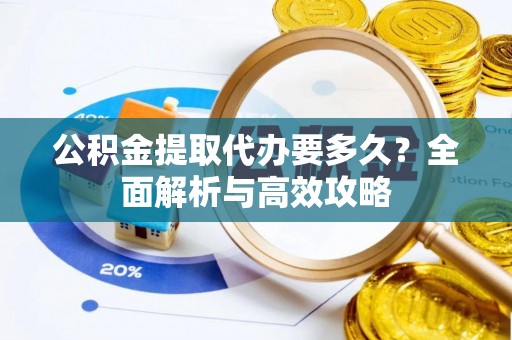 乐都公积金提取代办要多久？全面解析与高效攻略