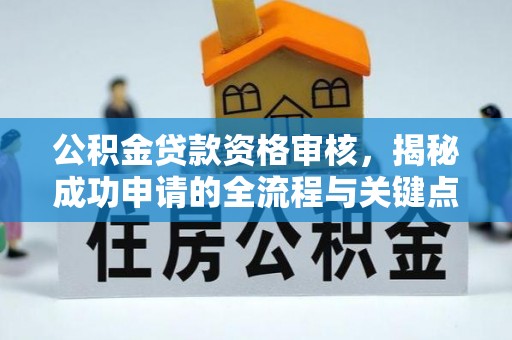 乐都公积金贷款资格审核，揭秘成功申请的全流程与关键点