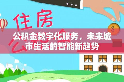 乐都公积金数字化服务，未来城市生活的智能新趋势