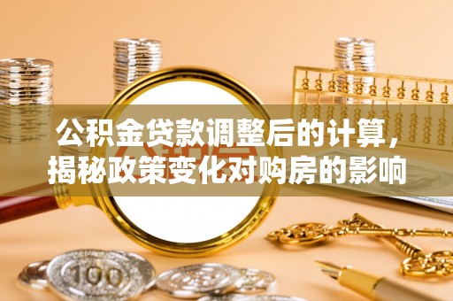 乐都公积金贷款调整后的计算，揭秘政策变化对购房的影响