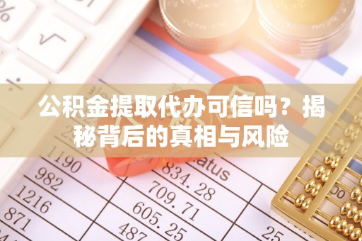 乐都公积金提取代办可信吗？揭秘背后的真相与风险