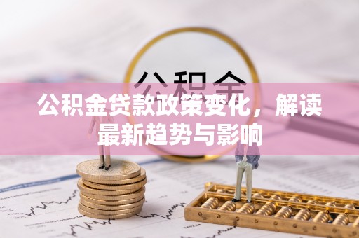 乐都公积金贷款政策变化，解读最新趋势与影响
