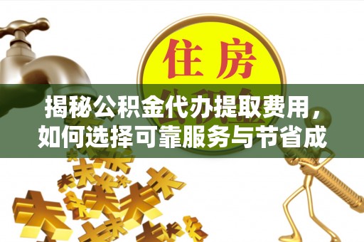 乐都揭秘公积金代办提取费用，如何选择可靠服务与节省成本