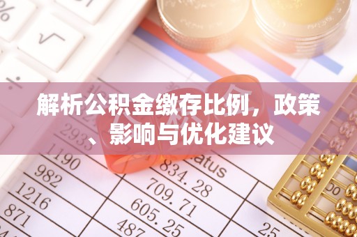 乐都解析公积金缴存比例，政策、影响与优化建议