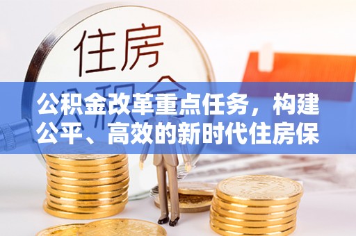 乐都公积金改革重点任务，构建公平、高效的新时代住房保障体系