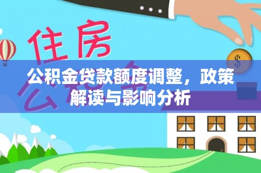 乐都公积金贷款额度调整，政策解读与影响分析