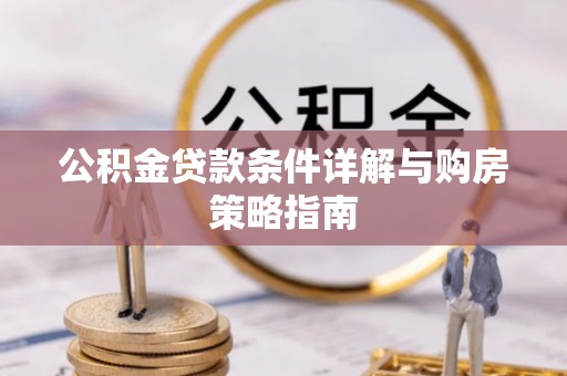 乐都公积金贷款条件详解与购房策略指南