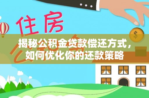 乐都揭秘公积金贷款偿还方式，如何优化你的还款策略