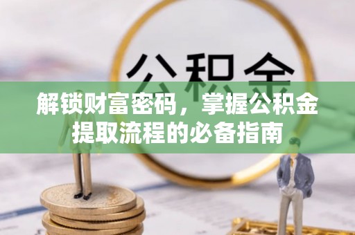 乐都解锁财富密码，掌握公积金提取流程的必备指南