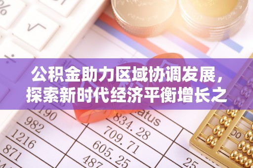 乐都公积金助力区域协调发展，探索新时代经济平衡增长之道