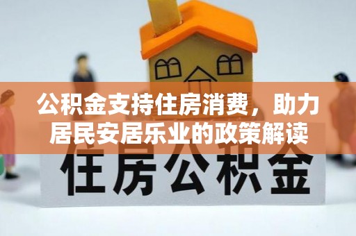 乐都公积金支持住房消费，助力居民安居乐业的政策解读