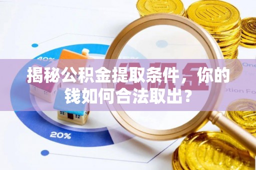 乐都揭秘公积金提取条件，你的钱如何合法取出？