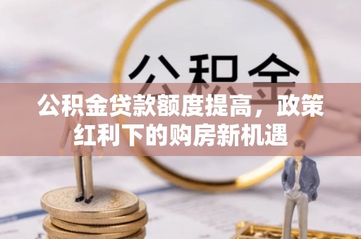 乐都公积金贷款额度提高，政策红利下的购房新机遇