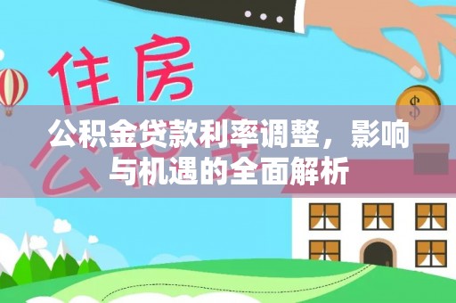 乐都公积金贷款利率调整，影响与机遇的全面解析