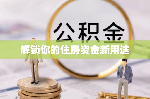 乐都解锁你的住房资金新用途
