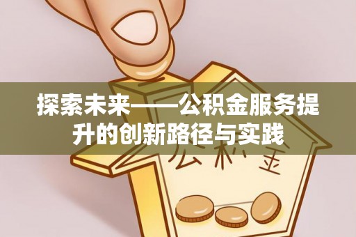 乐都探索未来——公积金服务提升的创新路径与实践