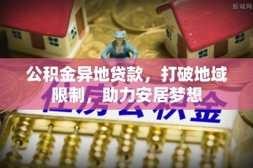 乐都公积金异地贷款，打破地域限制，助力安居梦想